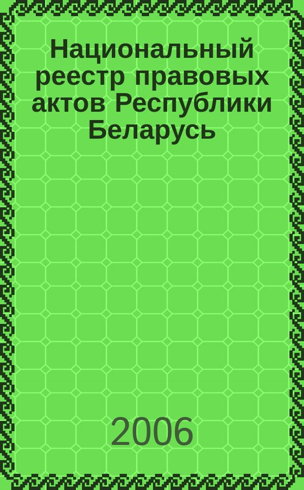 Национальный реестр правовых актов Республики Беларусь : Офиц. изд. 2006, № 148 (1180)