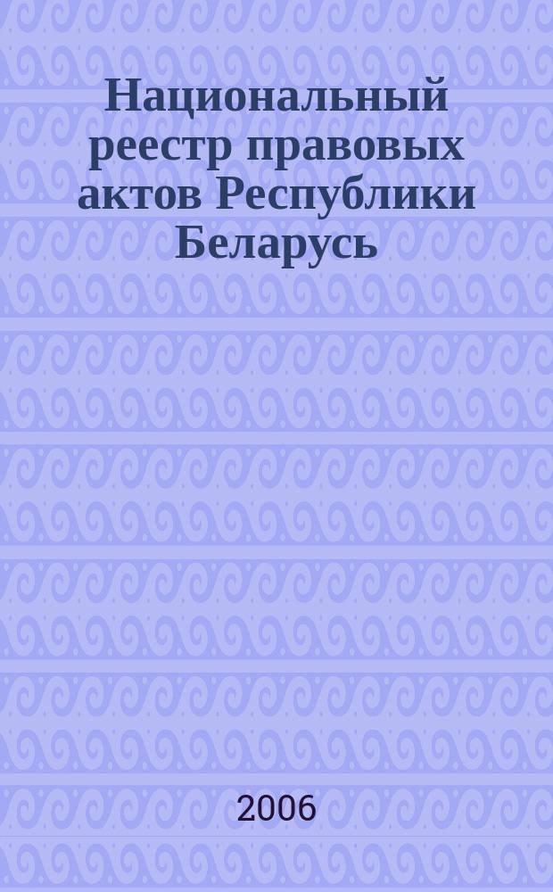 Национальный реестр правовых актов Республики Беларусь : Офиц. изд. 2006, № 155 (1187)