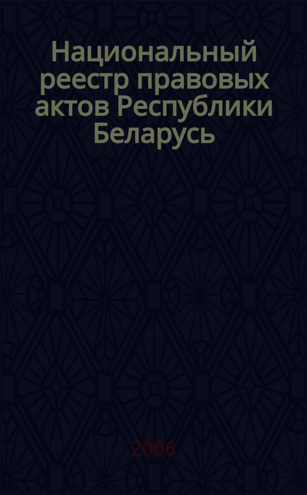 Национальный реестр правовых актов Республики Беларусь : Офиц. изд. 2006, № 164 (1196)
