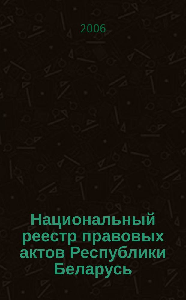 Национальный реестр правовых актов Республики Беларусь : Офиц. изд. 2006, № 166 (1198)