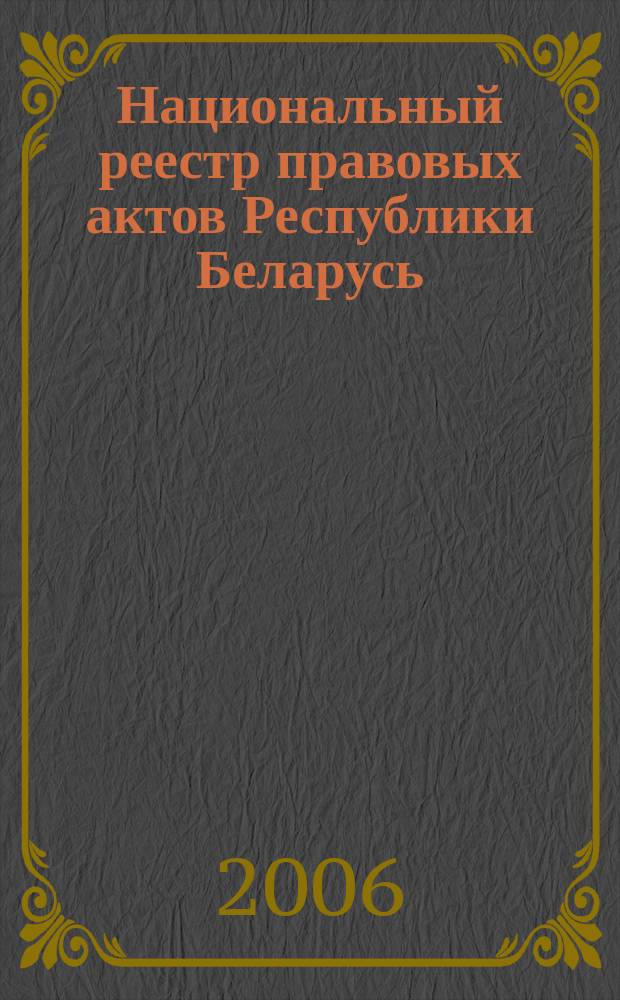 Национальный реестр правовых актов Республики Беларусь : Офиц. изд. 2006, № 168 (1200)