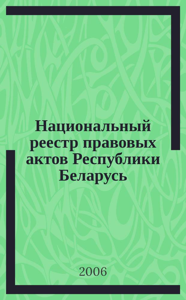 Национальный реестр правовых актов Республики Беларусь : Офиц. изд. 2006, № 197 (1229)
