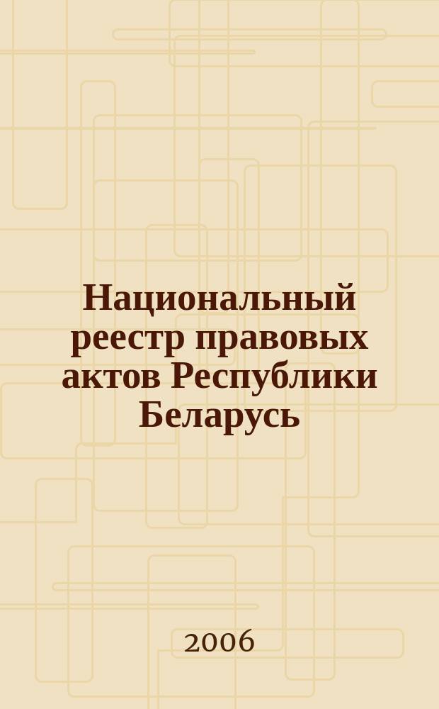 Национальный реестр правовых актов Республики Беларусь : Офиц. изд. 2006, № 210 (1242)