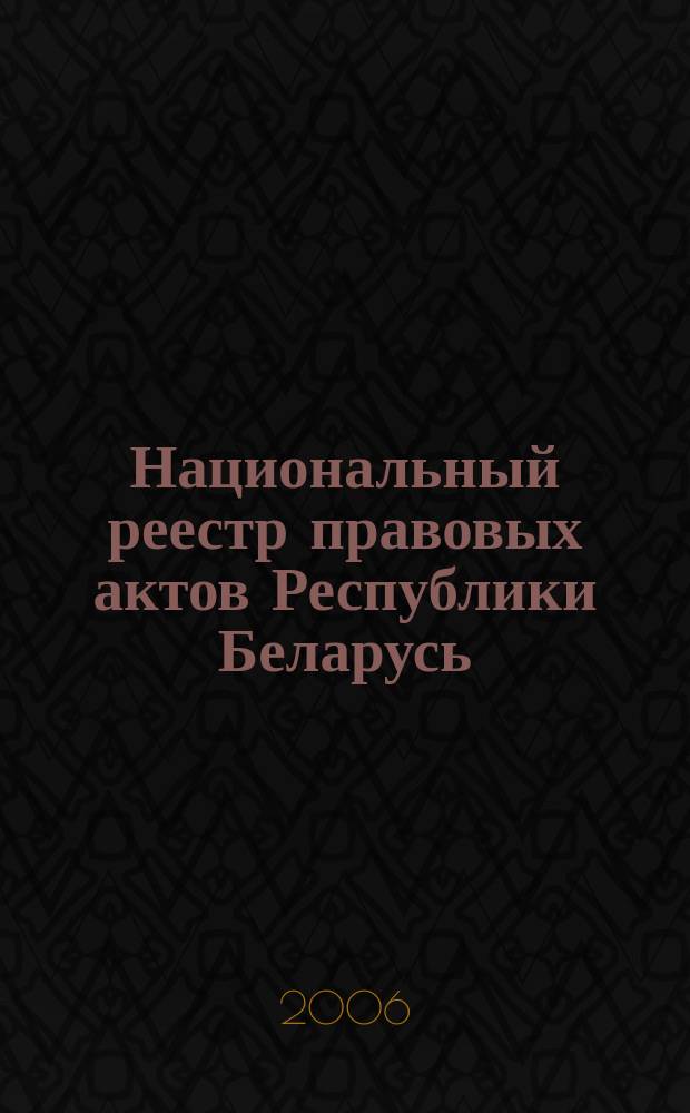 Национальный реестр правовых актов Республики Беларусь : Офиц. изд. 2006, № 211 (1243)