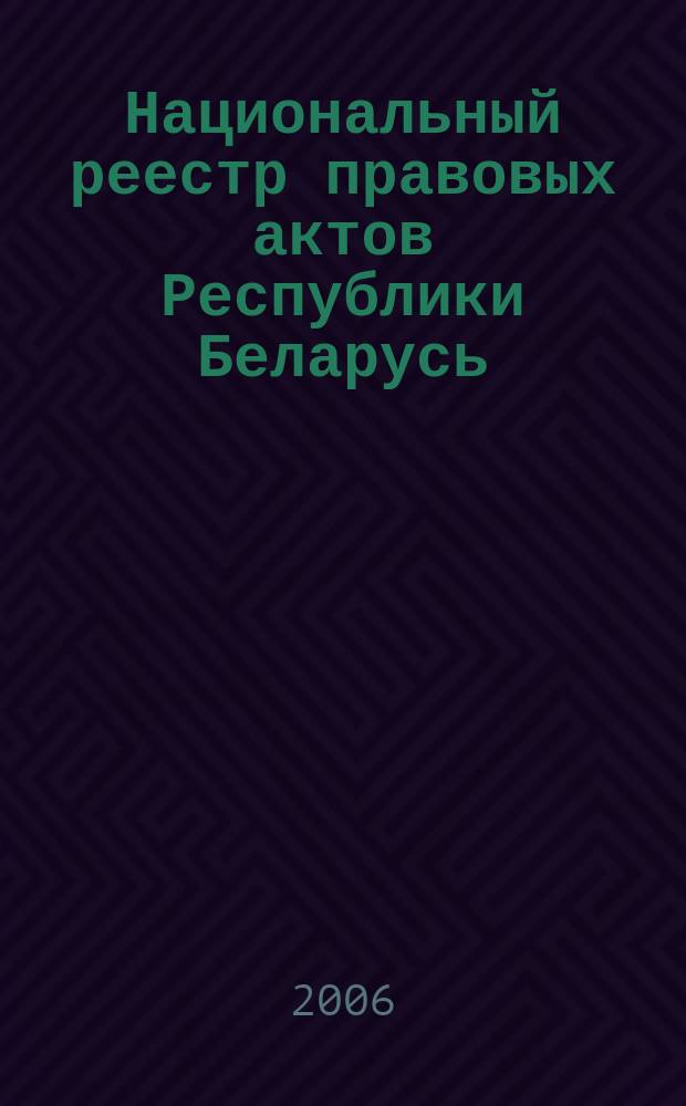 Национальный реестр правовых актов Республики Беларусь : Офиц. изд. 2006, № 216 (1248)