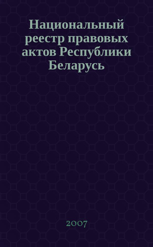Национальный реестр правовых актов Республики Беларусь : Офиц. изд. 2007, № 1 (1249)