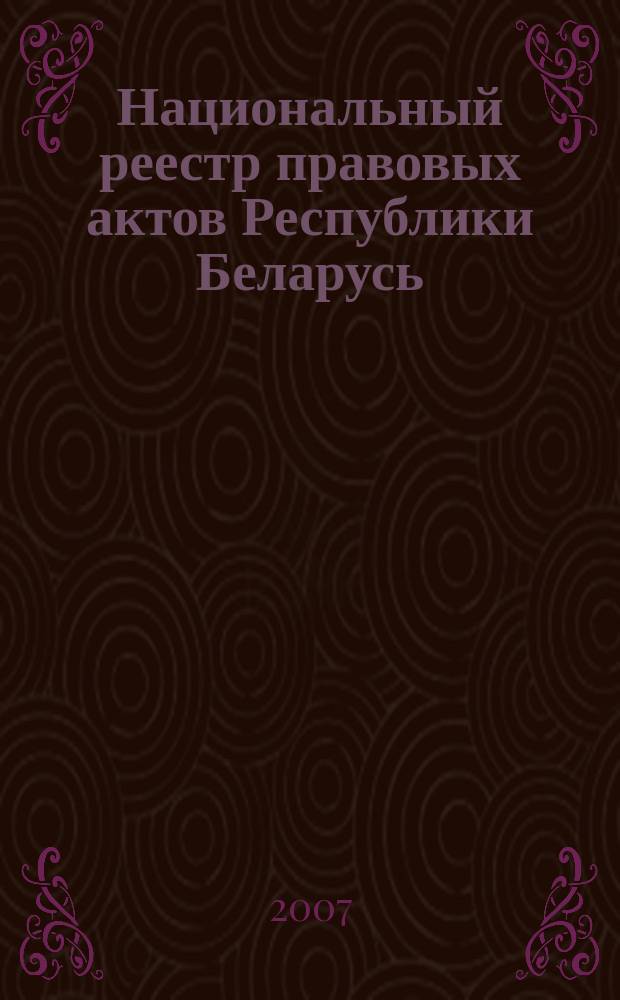 Национальный реестр правовых актов Республики Беларусь : Офиц. изд. 2007, № 11 (1259)