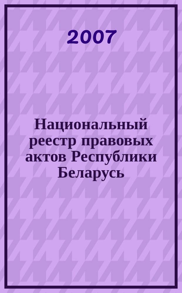 Национальный реестр правовых актов Республики Беларусь : Офиц. изд. 2007, № 14 (1262)