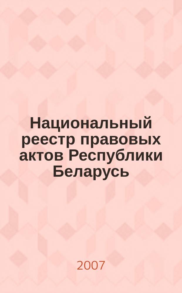 Национальный реестр правовых актов Республики Беларусь : Офиц. изд. 2007, № 30 (1278)