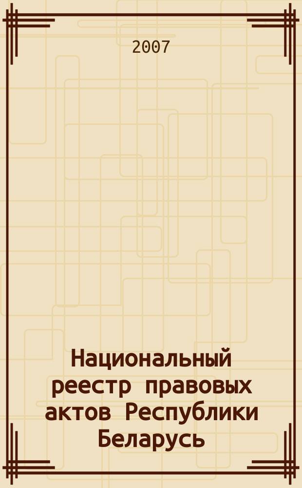Национальный реестр правовых актов Республики Беларусь : Офиц. изд. 2007, № 33 (1281)