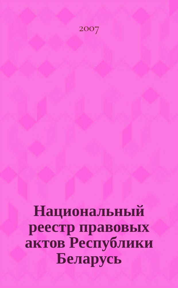 Национальный реестр правовых актов Республики Беларусь : Офиц. изд. 2007, № 40 (1288)