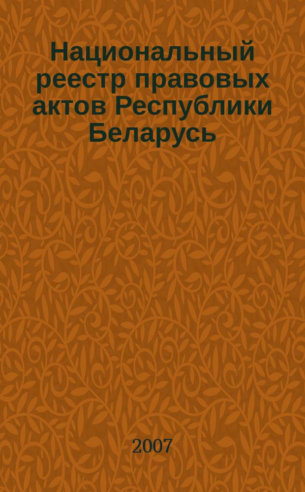Национальный реестр правовых актов Республики Беларусь : Офиц. изд. 2007, № 52 (1300)