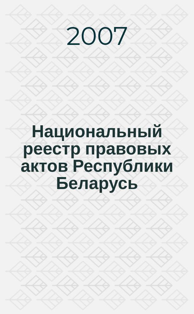 Национальный реестр правовых актов Республики Беларусь : Офиц. изд. 2007, № 56 (1304)