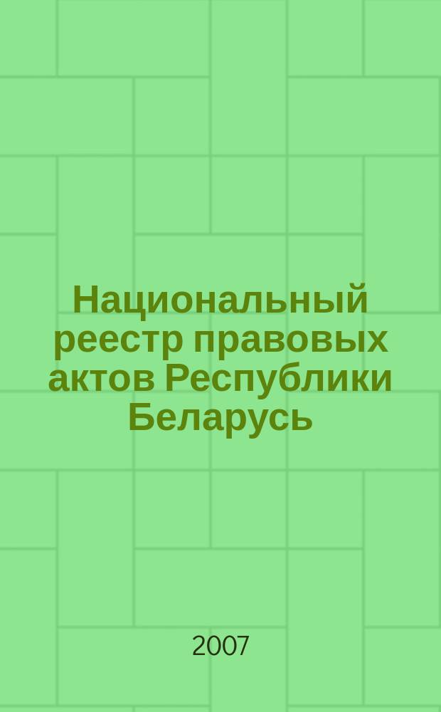 Национальный реестр правовых актов Республики Беларусь : Офиц. изд. 2007, № 57 (1305)