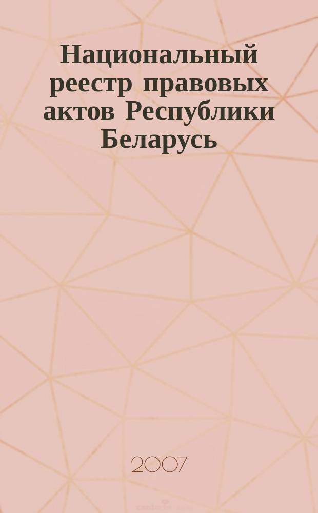 Национальный реестр правовых актов Республики Беларусь : Офиц. изд. 2007, № 58 (1306)