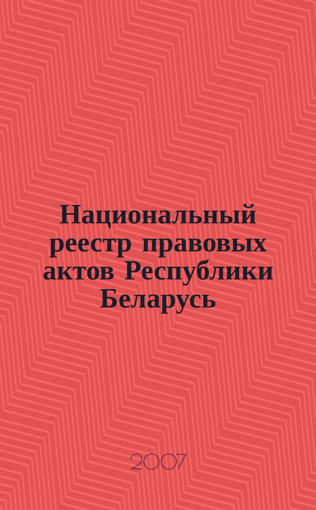 Национальный реестр правовых актов Республики Беларусь : Офиц. изд. 2007, № 62 (1310)
