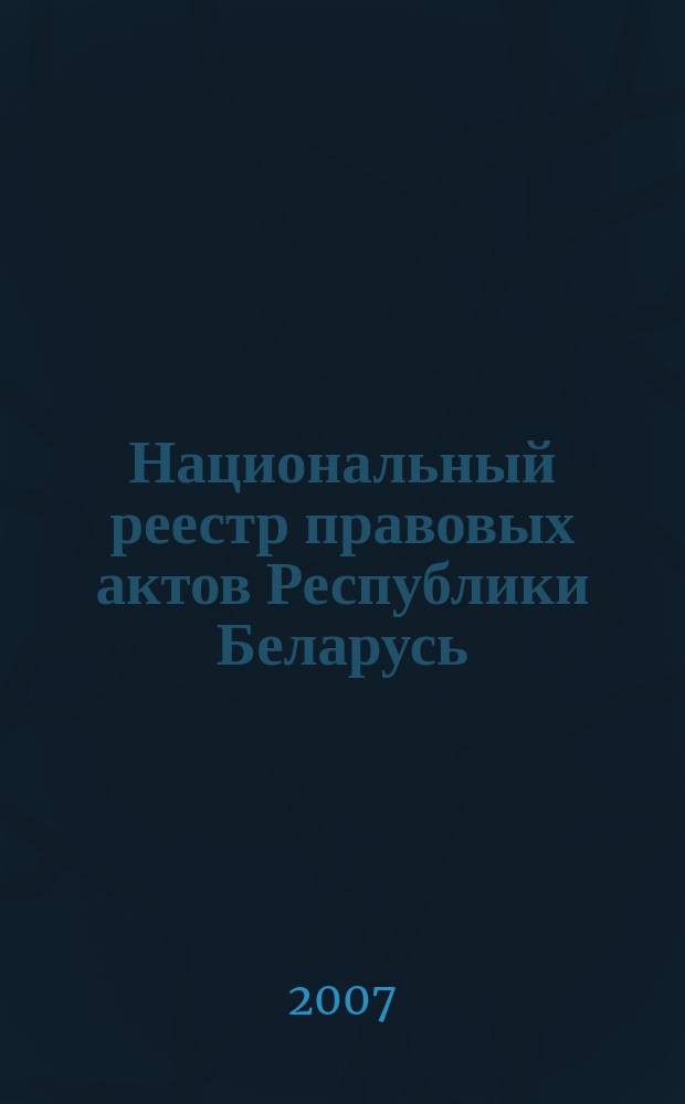 Национальный реестр правовых актов Республики Беларусь : Офиц. изд. 2007, № 68 (1316)