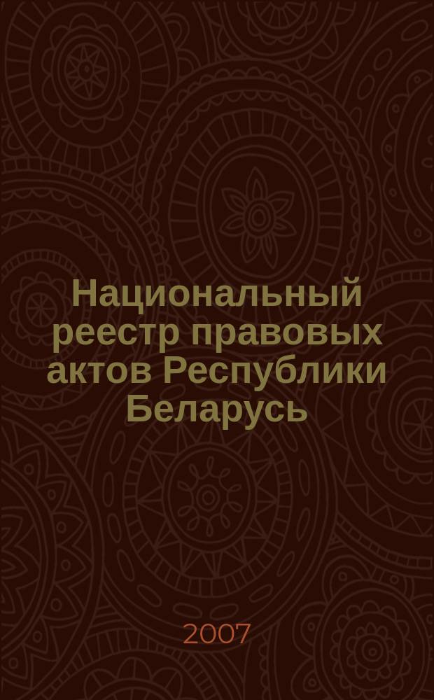 Национальный реестр правовых актов Республики Беларусь : Офиц. изд. 2007, № 69 (1317)