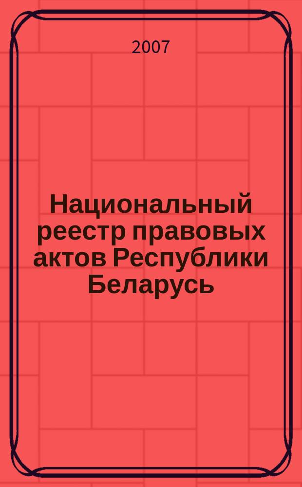 Национальный реестр правовых актов Республики Беларусь : Офиц. изд. 2007, № 70 (1318)