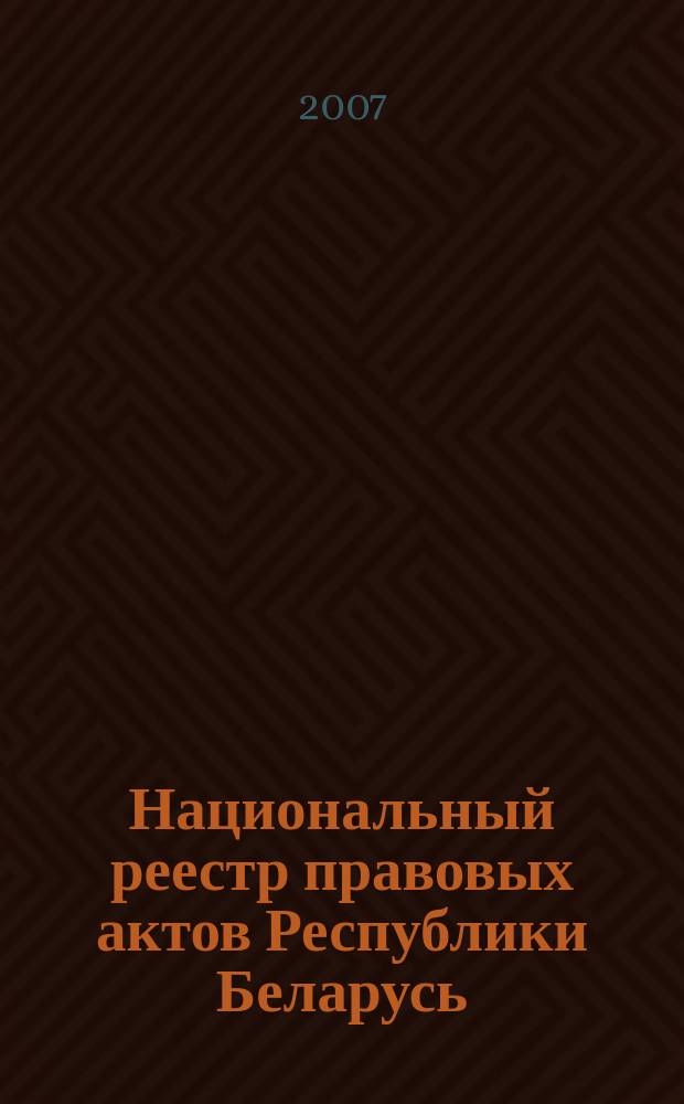 Национальный реестр правовых актов Республики Беларусь : Офиц. изд. 2007, № 72 (1320)