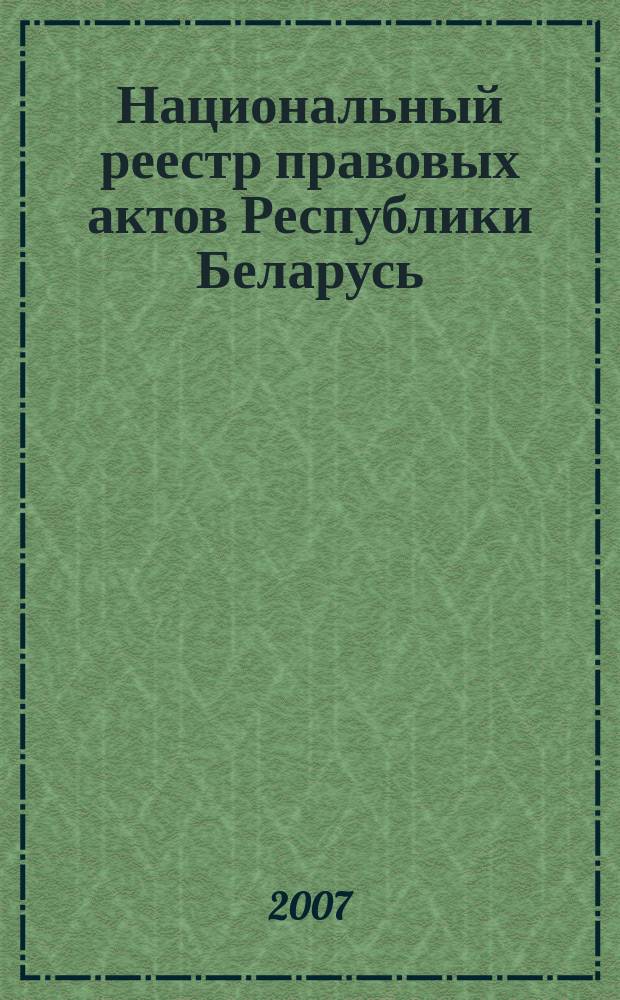 Национальный реестр правовых актов Республики Беларусь : Офиц. изд. 2007, № 77 (1325)