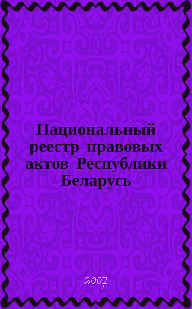 Национальный реестр правовых актов Республики Беларусь : Офиц. изд. 2007, № 78 (1326)
