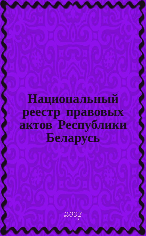 Национальный реестр правовых актов Республики Беларусь : Офиц. изд. 2007, № 78 (1326)