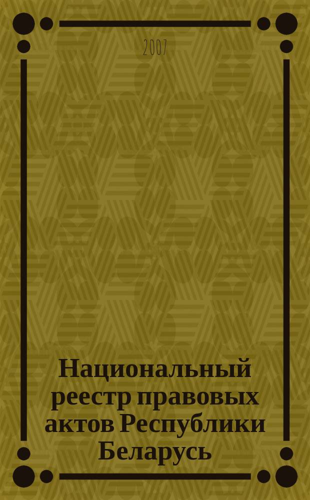 Национальный реестр правовых актов Республики Беларусь : Офиц. изд. 2007, № 83 (1331)