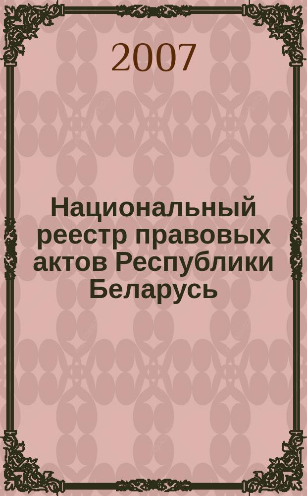 Национальный реестр правовых актов Республики Беларусь : Офиц. изд. 2007, № 84 (1332)