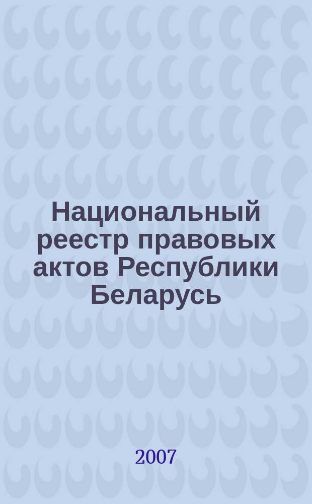 Национальный реестр правовых актов Республики Беларусь : Офиц. изд. 2007, № 85 (1333)