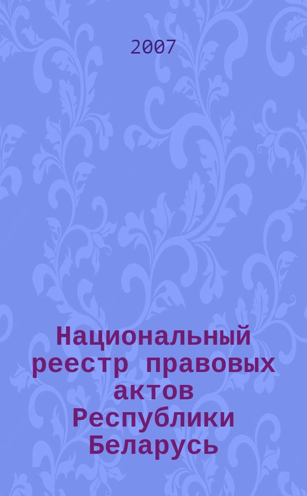 Национальный реестр правовых актов Республики Беларусь : Офиц. изд. 2007, № 91 (1339)
