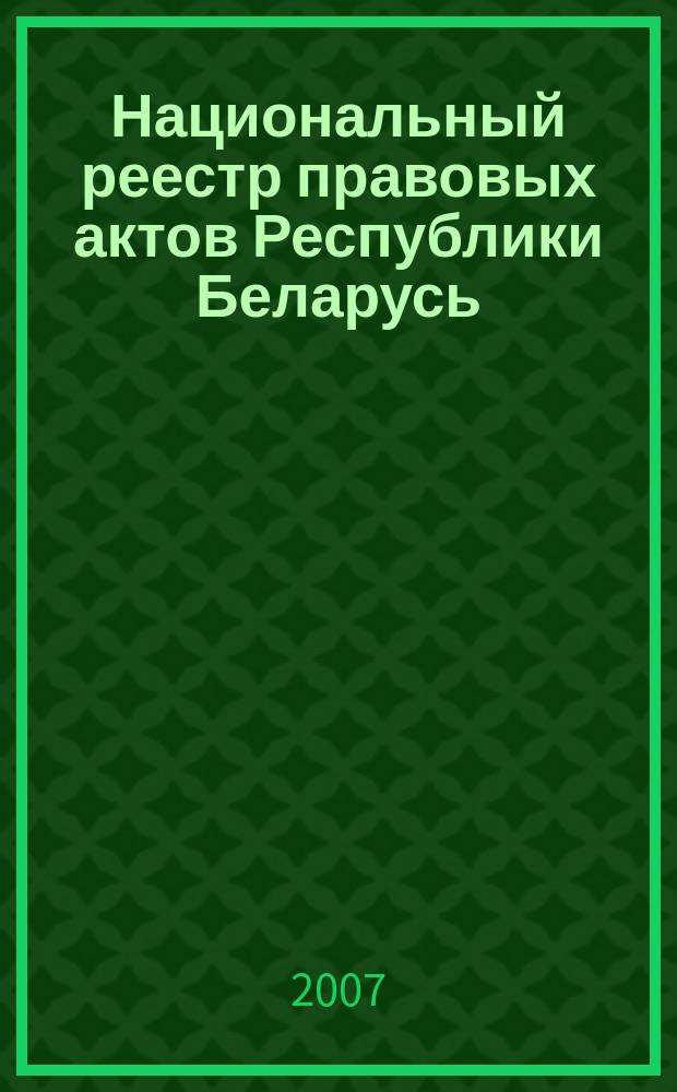 Национальный реестр правовых актов Республики Беларусь : Офиц. изд. 2007, № 95 (1343)