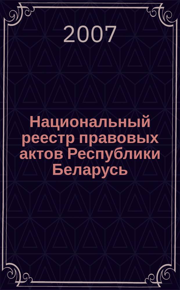 Национальный реестр правовых актов Республики Беларусь : Офиц. изд. 2007, № 96 (1344)