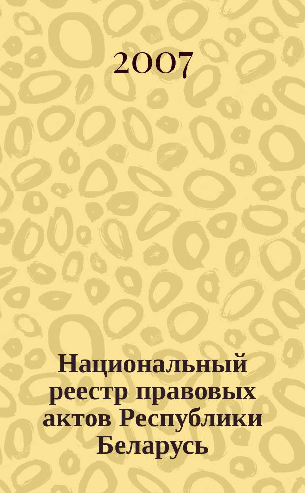 Национальный реестр правовых актов Республики Беларусь : Офиц. изд. 2007, № 100 (1348)