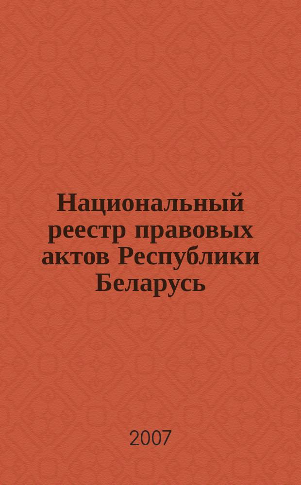 Национальный реестр правовых актов Республики Беларусь : Офиц. изд. 2007, № 103 (1351)