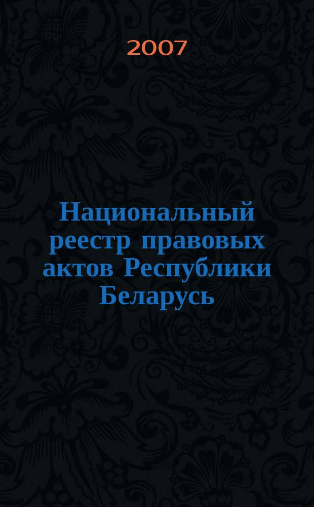 Национальный реестр правовых актов Республики Беларусь : Офиц. изд. 2007, № 104 (1352)
