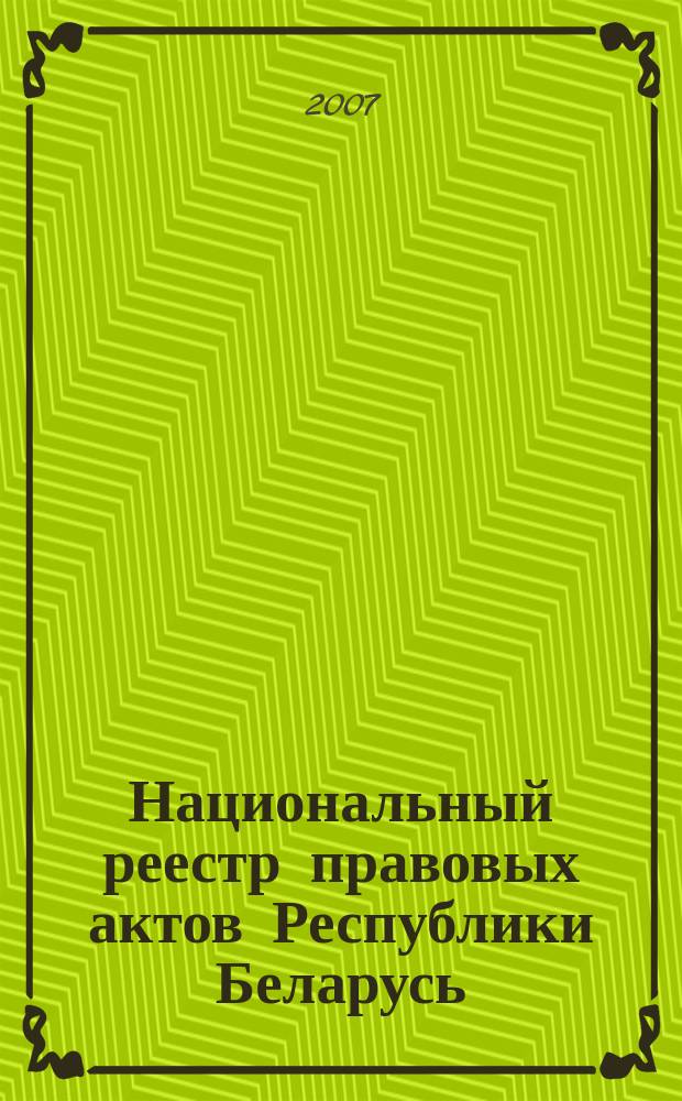Национальный реестр правовых актов Республики Беларусь : Офиц. изд. 2007, № 105 (1353)