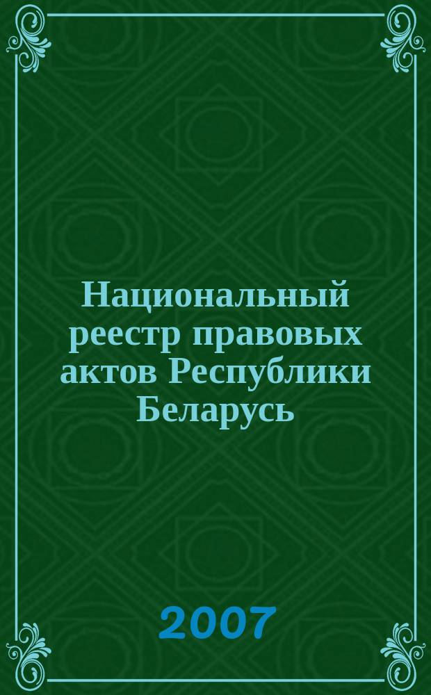 Национальный реестр правовых актов Республики Беларусь : Офиц. изд. 2007, № 106 (1354)