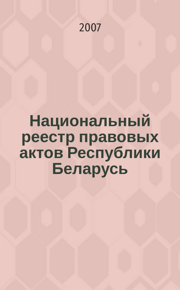Национальный реестр правовых актов Республики Беларусь : Офиц. изд. 2007, № 116 (1364)