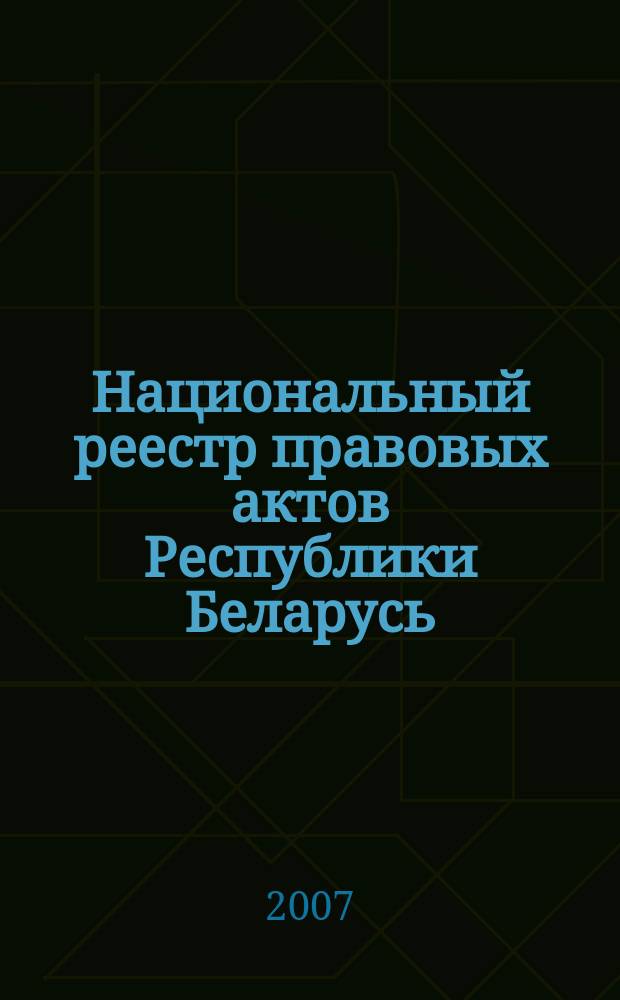 Национальный реестр правовых актов Республики Беларусь : Офиц. изд. 2007, № 130 (1378)