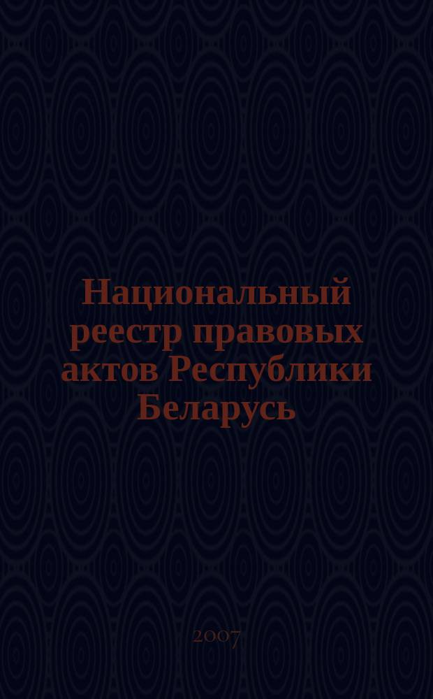 Национальный реестр правовых актов Республики Беларусь : Офиц. изд. 2007, № 131 (1379)