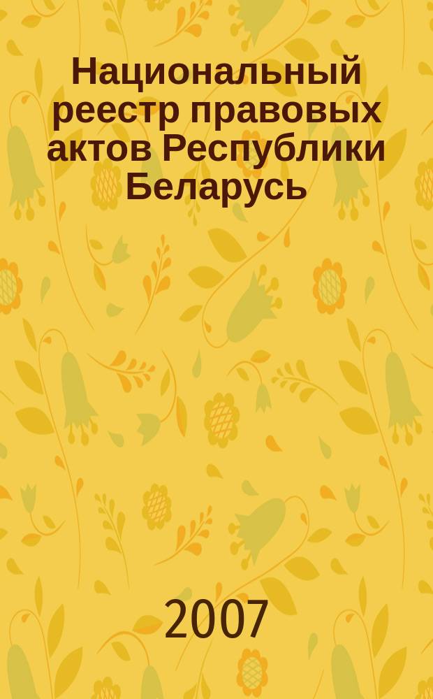 Национальный реестр правовых актов Республики Беларусь : Офиц. изд. 2007, № 132 (1380)
