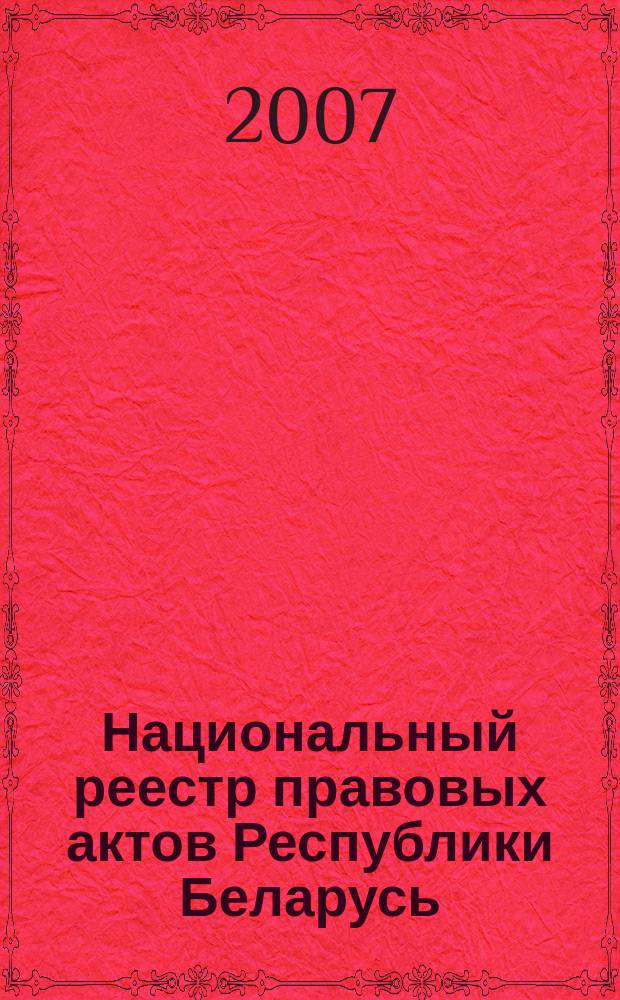 Национальный реестр правовых актов Республики Беларусь : Офиц. изд. 2007, № 133 (1381)