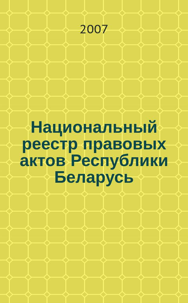 Национальный реестр правовых актов Республики Беларусь : Офиц. изд. 2007, № 134 (1382)