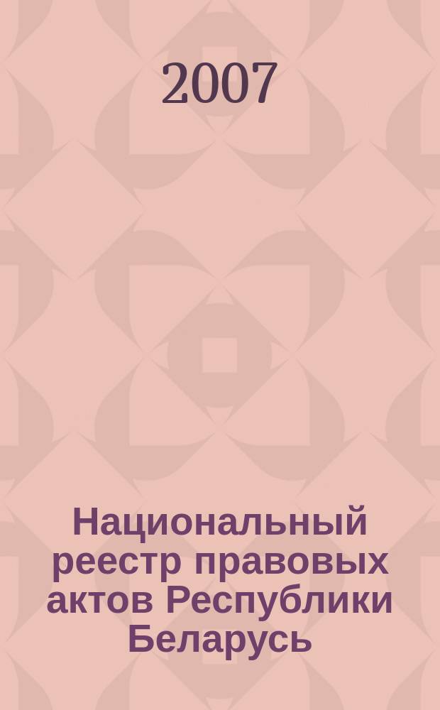 Национальный реестр правовых актов Республики Беларусь : Офиц. изд. 2007, № 138 (1386)