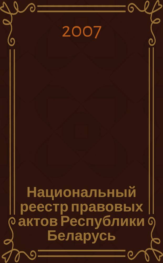 Национальный реестр правовых актов Республики Беларусь : Офиц. изд. 2007, № 139 (1387)