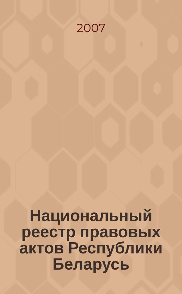 Национальный реестр правовых актов Республики Беларусь : Офиц. изд. 2007, № 141 (1389)