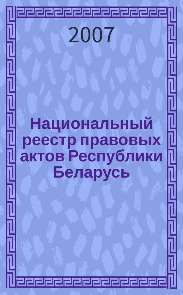 Национальный реестр правовых актов Республики Беларусь : Офиц. изд. 2007, № 144 (1392)