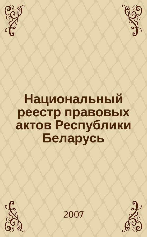 Национальный реестр правовых актов Республики Беларусь : Офиц. изд. 2007, № 145 (1393)