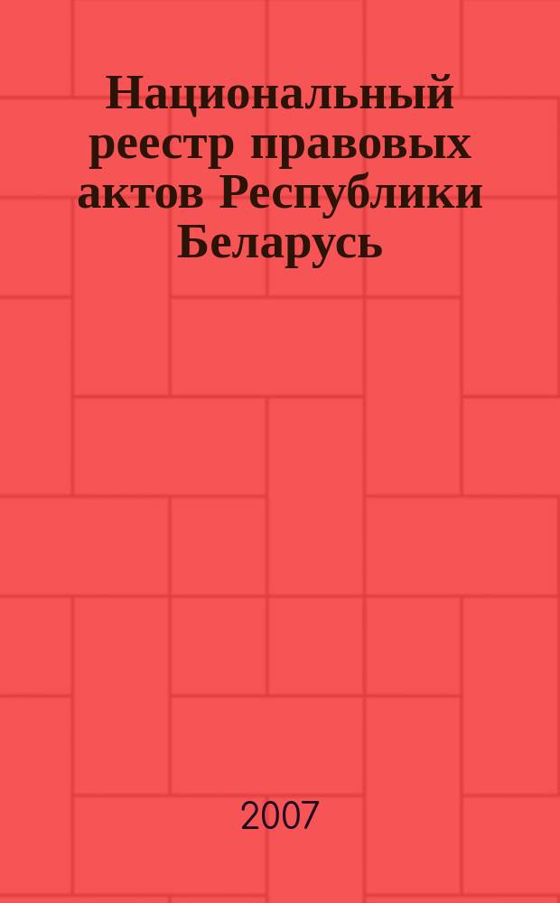 Национальный реестр правовых актов Республики Беларусь : Офиц. изд. 2007, № 146 (1394)